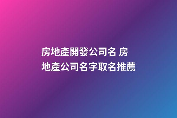 房地產開發公司名 房地產公司名字取名推薦-第1張-公司起名-玄機派